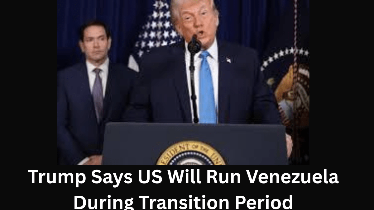 Trump Says US Will Run Venezuela During Transition Period
